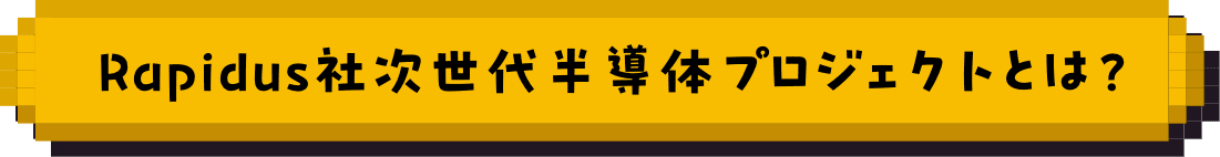 Rapidus社次世代半導体プロジェクトとは？